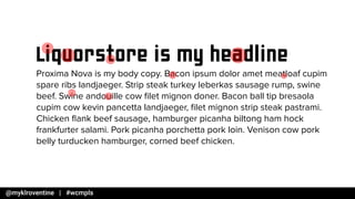 Liquorstore is my headline
Proxima Nova is my body copy. Bacon ipsum dolor amet meatloaf cupim
spare ribs landjaeger. Strip steak turkey leberkas sausage rump, swine
beef. Swine andouille cow ?let mignon doner. Bacon ball tip bresaola
cupim cow kevin pancetta landjaeger, ?let mignon strip steak pastrami.
Chicken ?ank beef sausage, hamburger picanha biltong ham hock
frankfurter salami. Pork picanha porchetta pork loin. Venison cow pork
belly turducken hamburger, corned beef chicken.
 