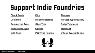 Support Indie Foundries
Playtype
Process Type Foundry
Swiss Typefaces
TypeTrust
Village Type & Design
Chank Fonts
Colophon
Commercial Type
Frere-Jones Type
Grilli Type
Klim
Milieu Grotesque
Okay Type
Optimo
P22 Type Foundry
 