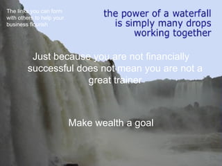 Just because you are not financially successful does not mean you are not a great trainer Make wealth a goal The links you can form with others to help your business flourish 