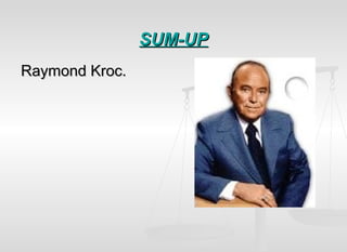 SUM-UPSUM-UP
Raymond Kroc.Raymond Kroc.
 