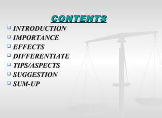 CONTENTSCONTENTS
 INTRODUCTIONINTRODUCTION
 IMPORTANCEIMPORTANCE
 EFFECTSEFFECTS
 DIFFERENTIATEDIFFERENTIATE
 TIPS/ASPECTSTIPS/ASPECTS
 SUGGESTIONSUGGESTION
 SUM-UPSUM-UP
 