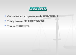 EFFECTSEFFECTS
 One realises and accepts completely RESPONSIBLE.One realises and accepts completely RESPONSIBLE.
 Totally becomes SELF-DEPENDENT.Totally becomes SELF-DEPENDENT.
 Trust on THOUGHTS.Trust on THOUGHTS.
 