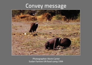 Convey message
Photographer: Kevin Carter
Sudan Famine UN food camp,1994
 