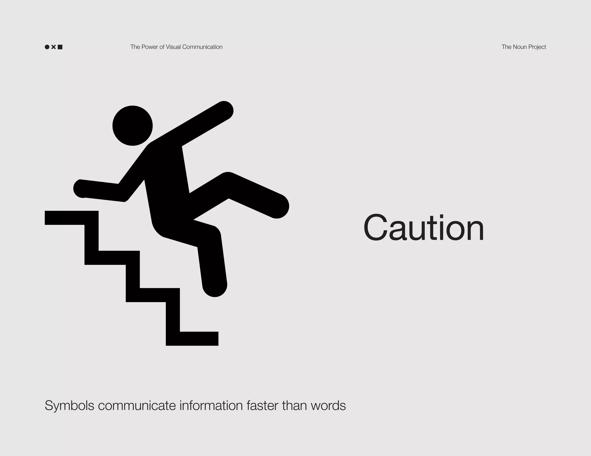 The Power of Visual Communication

The Noun Project

Caution!

Don’t fall down the stairs or
you will hurt yourself!

Symbols communicate information faster than words

 