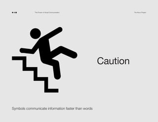 The Power of Visual Communication

The Noun Project

Caution!

Don’t fall down the stairs or
you will hurt yourself!

Symbols communicate information faster than words

 