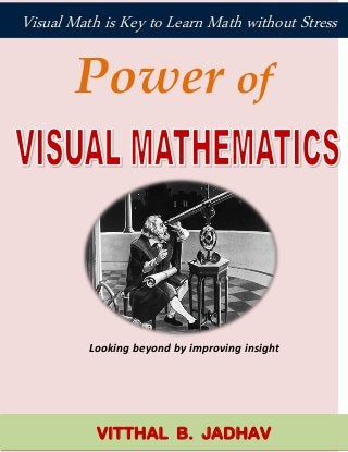 Power of
Looking beyond by improving insight
VITTHAL B. JADHAV
Visual Math is Key to Learn Math without Stress
 