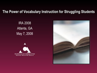 The Power of Vocabulary Instruction for Struggling Students

         IRA 2008
        Atlanta, GA
        May 7, 2008
 