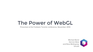 The Power of WebGL 
Presented at the Fullstack Toronto conference, November 2014 
Michael Bond 
Derrick Weis 
and Ross McKegney 
Verold 
 