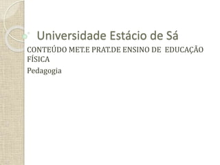 Universidade Estácio de Sá
CONTEÚDO MET.E PRAT.DE ENSINO DE EDUCAÇÃO
FÍSICA
Pedagogia
 