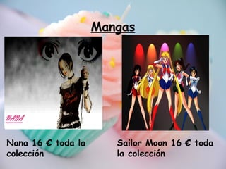 Mangas
Nana 16 € toda la
colección
Sailor Moon 16 € toda
la colección
 