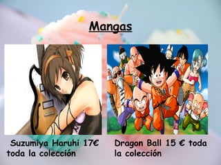 Mangas
Suzumiya Haruhi 17€
toda la colección
Dragon Ball 15 € toda
la colección
 