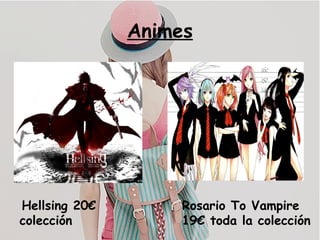 Animes
Hellsing 20€
colección
Rosario To Vampire
19€ toda la colección
 
