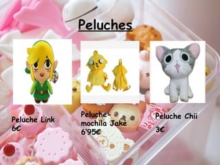 Peluches
Peluche Link
6€
Peluche-
mochila Jake
6’95€
Peluche Chii
3€
 