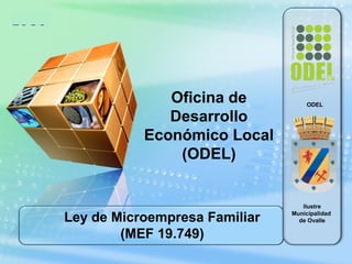 LOGO
Ley de Microempresa Familiar
(MEF 19.749)
Oficina de
Desarrollo
Económico Local
(ODEL)
Ilustre
Municipalidad
de Ovalle
ODEL
 