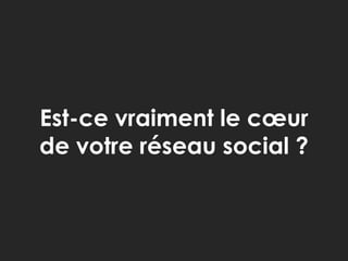 Est-ce vraiment le cœur de votre réseau social ?