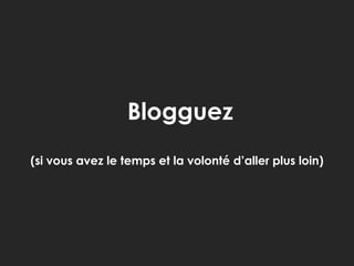 Blogguez(si vous avez le temps et la volonté d’aller plus loin)