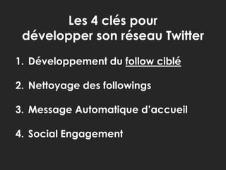 Les 4 clés pour développer son réseau TwitterDéveloppement du follow cibléNettoyage des followingsMessage Automatique d’accueilSocial Engagement