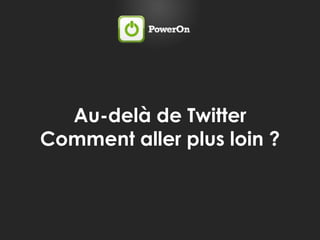 Au-delà de TwitterComment aller plus loin ?