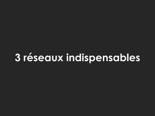 3 réseaux indispensables