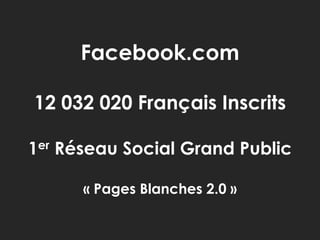 Facebook.com<br />12 032 020 Français Inscrits<br />1er Réseau Social Grand Public<br />« Pages Blanches 2.0 »<br />