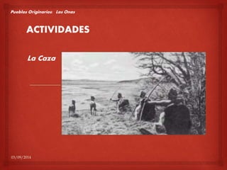 Pueblos Originarios: Los Onas 
ACTIVIDADES 
La Caza 
03/09/2014 
 