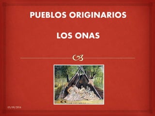 PUEBLOS ORIGINARIOS 
LOS ONAS 
03/09/2014 
 