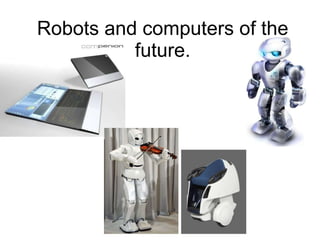 Robots and computers of the future. 