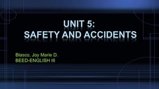 Blasco, Joy Marie D. 
BEED-ENGLISH III 
UNIT 5: 
SAFETY AND ACCIDENTS 
 