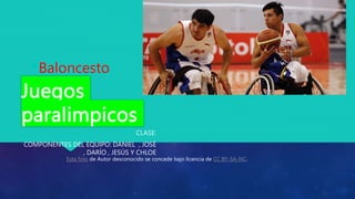 Juegos
paralimpicos
CLASE:
COMPONENTES DEL EQUIPO: DANIEL , JOSÉ
, DARÍO , JESÚS Y CHLOE
•Baloncesto
Esta foto de Autor desconocido se concede bajo licencia de CC BY-SA-NC.
 