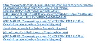 https://www.google.com/url?sa=i&url=http%3A%2F%2Fdeporteenpersonasco
ndiscapacidad.blogspot.com%2F2015%2F11%2Fvoleibol-
adaptado.html&psig=AOvVaw0Pnl2FGKK9A15sS2-
4GRHO&ust=1701183333648000&source=images&cd=vfe&opi=89978449&ve
d=0CBEQjRxqFwoTCLCOuPS35IIDFQAAAAAdAAAAABAE
¿QUÉ MATERIALESnecesario para jugar SE NECESITAN? PARA JUGAR AL
Volleyball sentado inclusivo - Búsqueda (bing.com)
descripcion del voleibol inclusivo - Búsqueda (bing.com)
¿de qué trata el voleibol inclusivo - Búsqueda (bing.com)
¿QUÉ MATERIALESnecesario para jugar SE NECESITAN? PARA JUGAR AL
Volleyball sentado inclusivo - Búsqueda (bing.com)
 