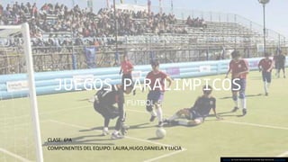 JUEGOS PARALIMPICOS
FUTBOL-5
CLASE: 6ºA
COMPONENTES DEL EQUIPO: LAURA,HUGO,DANIELA Y LUCIA
Esta foto de Autor desconocido se concede bajo licencia de CC BY-SA-NC.
 