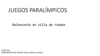JUEGOS PARALÍMPICOS
Baloncesto en silla de ruedas
CLASE: 6ºA
COMPONENTES DEL EQUIPO: Sofía, Guillermo y Albert.
 