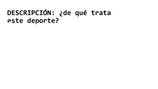 DESCRIPCIÓN: ¿de qué trata
este deporte?
Este deporte trata de meter canastas
con un balón normal de baloncesto
hasta llegar a un número determinado
de canastas y ganar el juego.
 