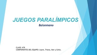 JUEGOS PARALÍMPICOS
Balonmano
CLASE: 6ºB
COMPONENTES DEL EQUIPO: Leyre, Triana, Iker y Celia.
 