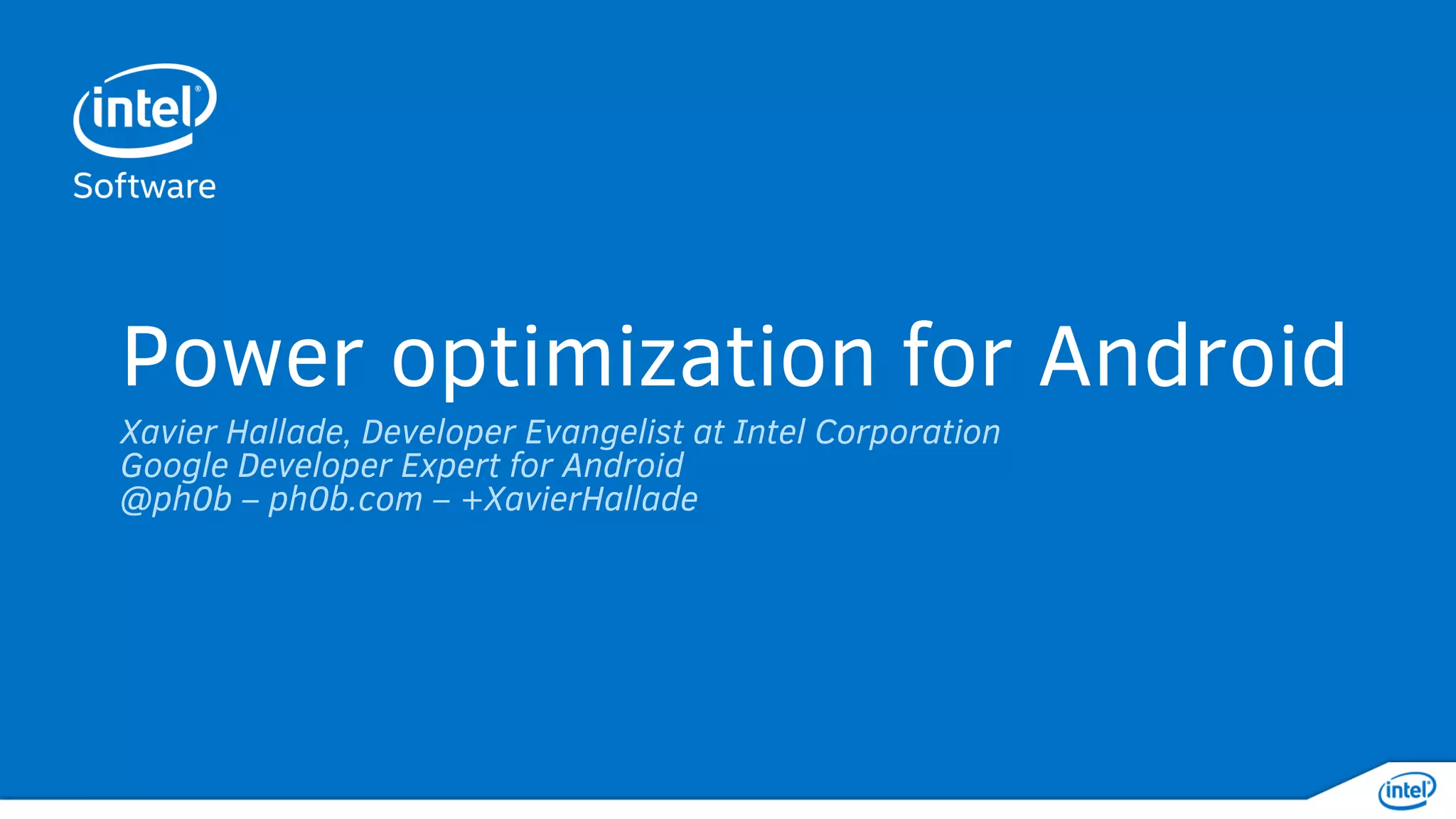 PoweroptimizationforAndroidApps
Xavier Hallade, Developer Evangelist, Intel Corporation
@ph0b – ph0b.com – +XavierHallade
 