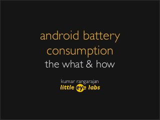 android battery
consumption
the what & how
kumar rangarajan
 