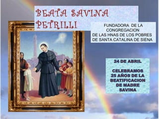 BEATA SAVINA
PETRILLI FUNDADORA DE LA
CONGREGACION
DE LAS HNAS DE LOS POBRES
DE SANTA CATALINA DE SIENA
 
