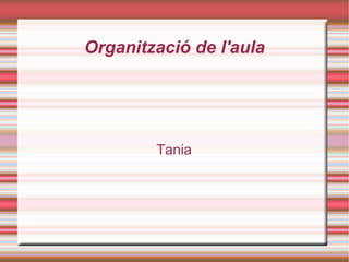 Organització de l'aula
Tania
 
