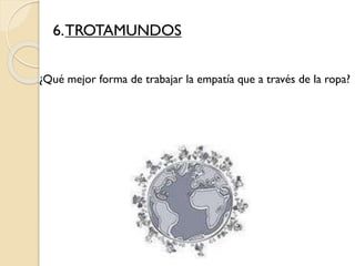 6.TROTAMUNDOS
¿Qué mejor forma de trabajar la empatía que a través de la ropa?
 
