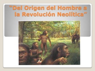 “Del Origen del Hombre a la Revolución Neolítica” 