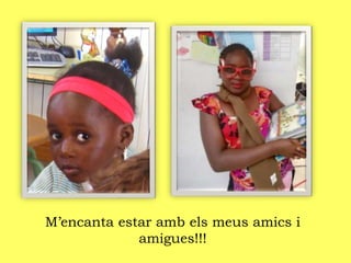 M’encanta estar amb els meus amics i
amigues!!!
 