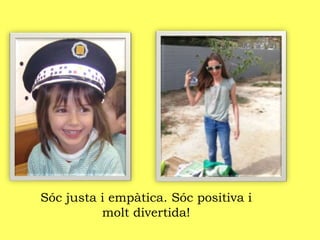 Sóc justa i empàtica. Sóc positiva i
molt divertida!
 