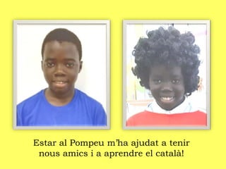 Estar al Pompeu m’ha ajudat a tenir
nous amics i a aprendre el català!
 