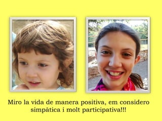 Miro la vida de manera positiva, em considero
simpàtica i molt participativa!!!
 