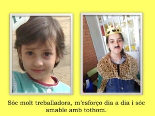 Sóc molt treballadora, m’esforço dia a dia i sóc
amable amb tothom.
 