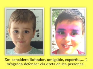 Em considero lluitador, amigable, esportiu,... I
m’agrada defensar els drets de les persones.
 