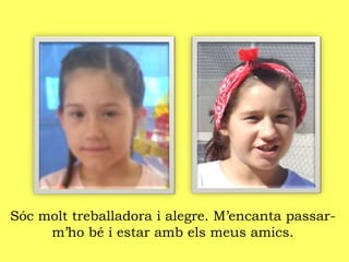 Sóc molt treballadora i alegre. M’encanta passar-
m’ho bé i estar amb els meus amics.
 