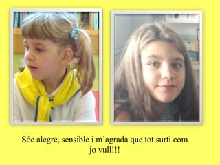 Sóc alegre, sensible i m’agrada que tot surti com
jo vull!!!
 