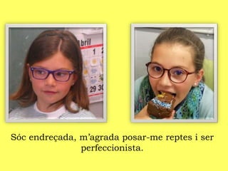 Sóc endreçada, m’agrada posar-me reptes i ser
perfeccionista.
 