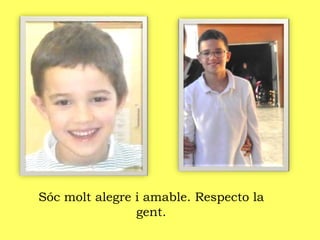 Sóc molt alegre i amable. Respecto la
gent.
 